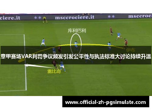 意甲赛场VAR判罚争议频发引发公平性与执法标准大讨论持续升温 意甲赛场VAR判罚争议频发引发公平性与执法标准大讨论持续升温