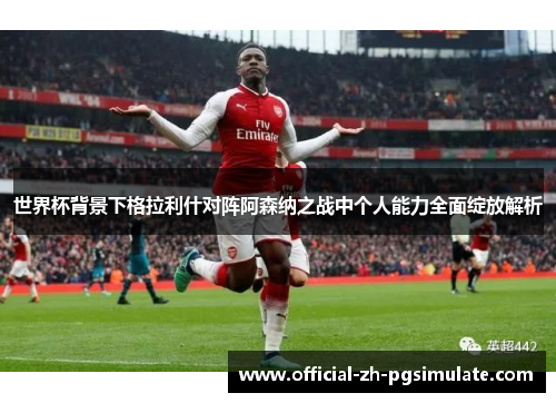 世界杯背景下格拉利什对阵阿森纳之战中个人能力全面绽放解析