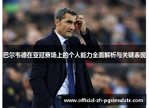 巴尔韦德在亚冠赛场上的个人能力全面解析与关键表现