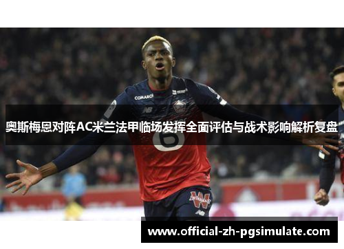 奥斯梅恩对阵AC米兰法甲临场发挥全面评估与战术影响解析复盘