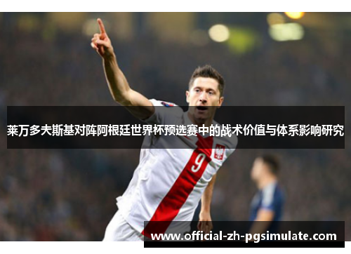 莱万多夫斯基对阵阿根廷世界杯预选赛中的战术价值与体系影响研究