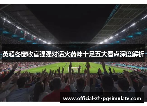 英超冬窗收官强强对话火药味十足五大看点深度解析