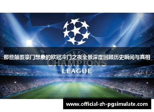 那些颠覆豪门想象的欧冠冷门之夜全景深度回顾历史瞬间与真相 那些颠覆豪门想象的欧冠冷门之夜全景深度回顾历史瞬间与真相