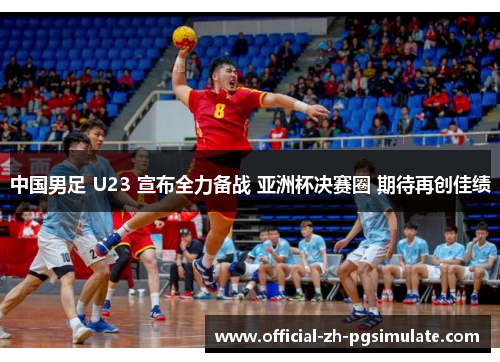 中国男足 U23 宣布全力备战 亚洲杯决赛圈 期待再创佳绩