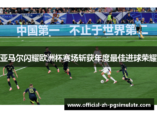 亚马尔闪耀欧洲杯赛场斩获年度最佳进球荣耀 亚马尔闪耀欧洲杯赛场斩获年度最佳进球荣耀