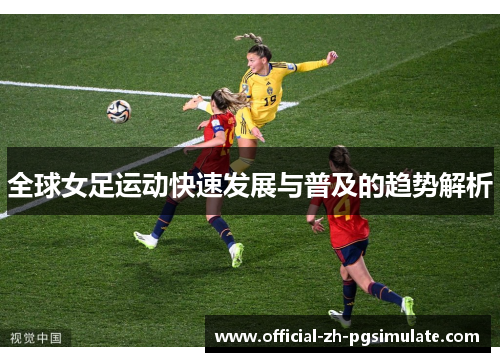 全球女足运动快速发展与普及的趋势解析 全球女足运动快速发展与普及的趋势解析