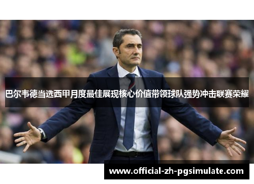 巴尔韦德当选西甲月度最佳展现核心价值带领球队强势冲击联赛荣耀 巴尔韦德当选西甲月度最佳展现核心价值带领球队强势冲击联赛荣耀