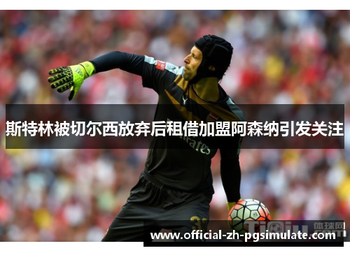 斯特林被切尔西放弃后租借加盟阿森纳引发关注