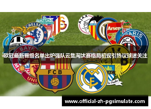 欧冠最新晋级名单出炉强队云集淘汰赛格局初现引热议球迷关注 欧冠最新晋级名单出炉强队云集淘汰赛格局初现引热议球迷关注