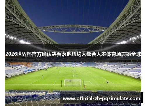 2026世界杯官方确认决赛落地纽约大都会人寿体育场震撼全球