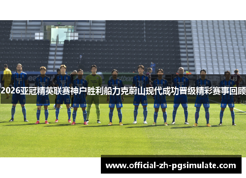 2026亚冠精英联赛神户胜利船力克蔚山现代成功晋级精彩赛事回顾