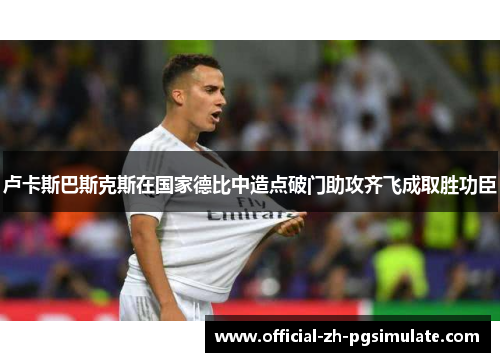 卢卡斯巴斯克斯在国家德比中造点破门助攻齐飞成取胜功臣