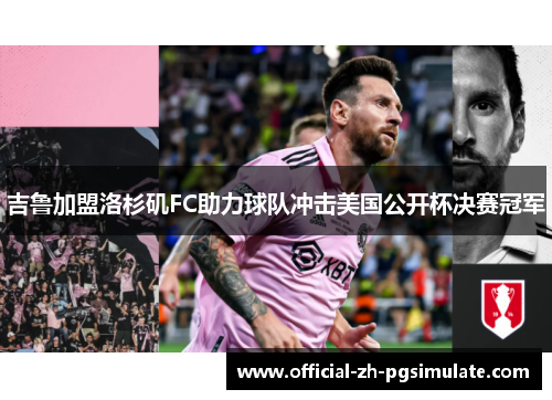 吉鲁加盟洛杉矶FC助力球队冲击美国公开杯决赛冠军 吉鲁加盟洛杉矶FC助力球队冲击美国公开杯决赛冠军