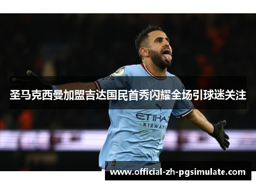 圣马克西曼加盟吉达国民首秀闪耀全场引球迷关注