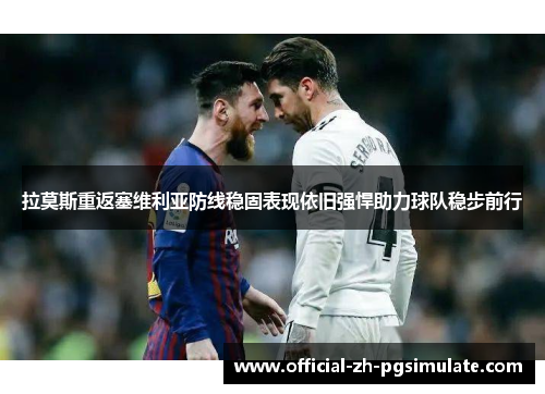 拉莫斯重返塞维利亚防线稳固表现依旧强悍助力球队稳步前行