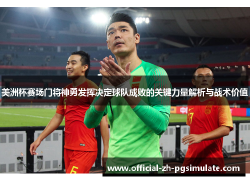 美洲杯赛场门将神勇发挥决定球队成败的关键力量解析与战术价值