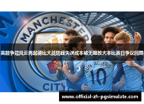 英超争冠风云再起德比大战防线失误成本被无限放大本比赛日争议回顾