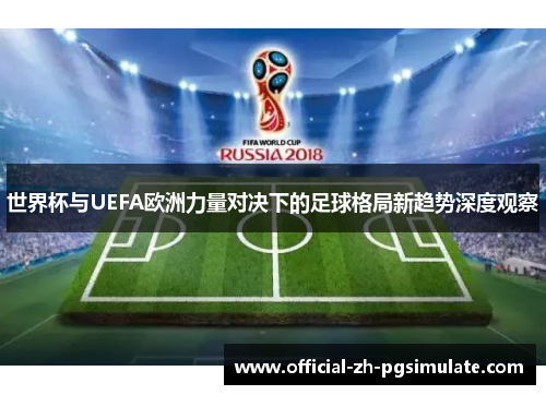 世界杯与UEFA欧洲力量对决下的足球格局新趋势深度观察