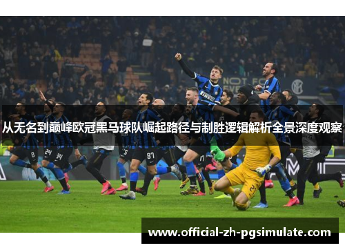 从无名到巅峰欧冠黑马球队崛起路径与制胜逻辑解析全景深度观察