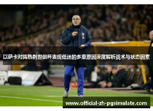 以萨卡对阵热刺世俱杯表现低迷的多重原因深度解析战术与状态因素