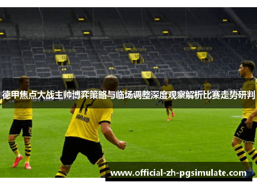 德甲焦点大战主帅博弈策略与临场调整深度观察解析比赛走势研判