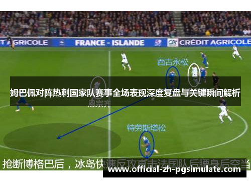 姆巴佩对阵热刺国家队赛事全场表现深度复盘与关键瞬间解析