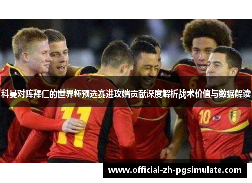 科曼对阵拜仁的世界杯预选赛进攻端贡献深度解析战术价值与数据解读