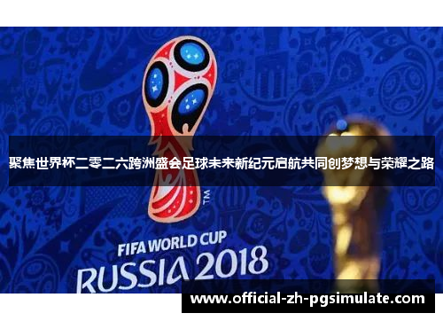 聚焦世界杯二零二六跨洲盛会足球未来新纪元启航共同创梦想与荣耀之路 聚焦世界杯二零二六跨洲盛会足球未来新纪元启航共同创梦想与荣耀之路