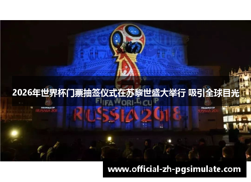 2026年世界杯门票抽签仪式在苏黎世盛大举行 吸引全球目光 2026年世界杯门票抽签仪式在苏黎世盛大举行 吸引全球目光