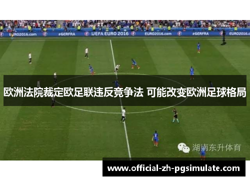 欧洲法院裁定欧足联违反竞争法 可能改变欧洲足球格局 欧洲法院裁定欧足联违反竞争法 可能改变欧洲足球格局