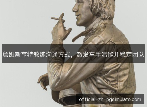 詹姆斯亨特教练沟通方式，激发车手潜能并稳定团队