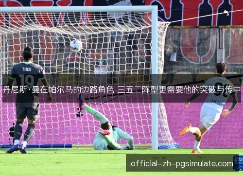 丹尼斯·曼在帕尔马的边路角色 三五二阵型更需要他的突破与传中